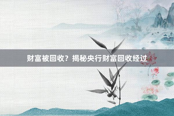 财富被回收？揭秘央行财富回收经过